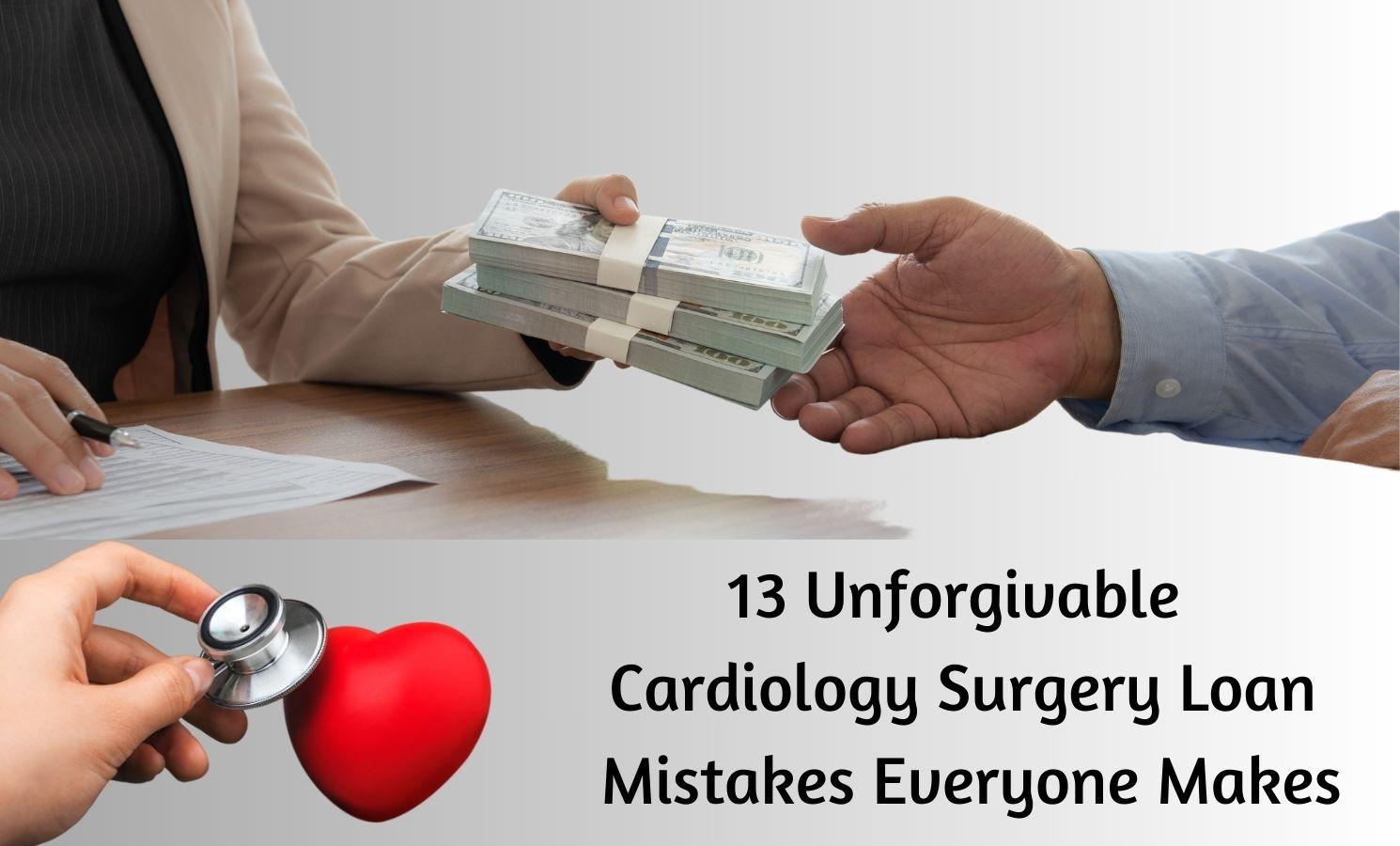 13 Unforgivable Cardiology Surgery Loan Mistakes Everyone Makes